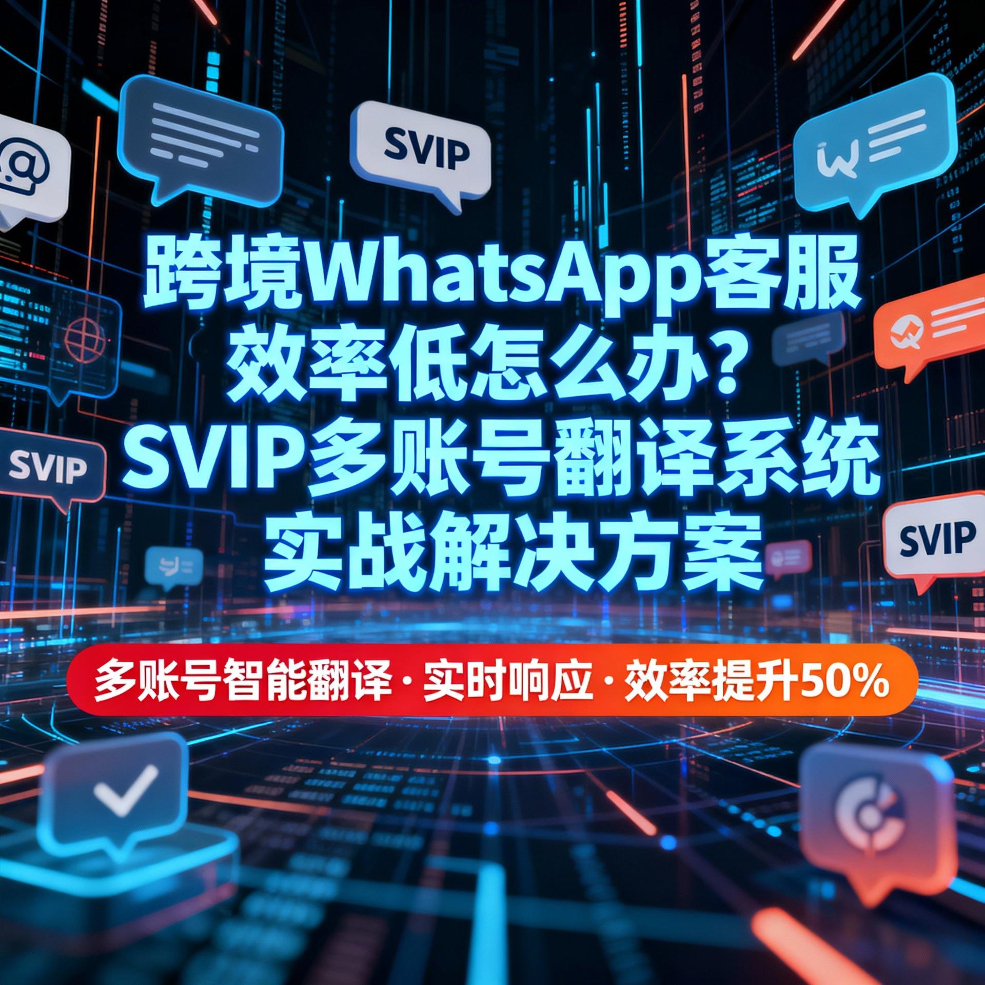 跨境 WhatsApp 客服效率低怎么办？SVIP 多账号翻译系统实战解决方案