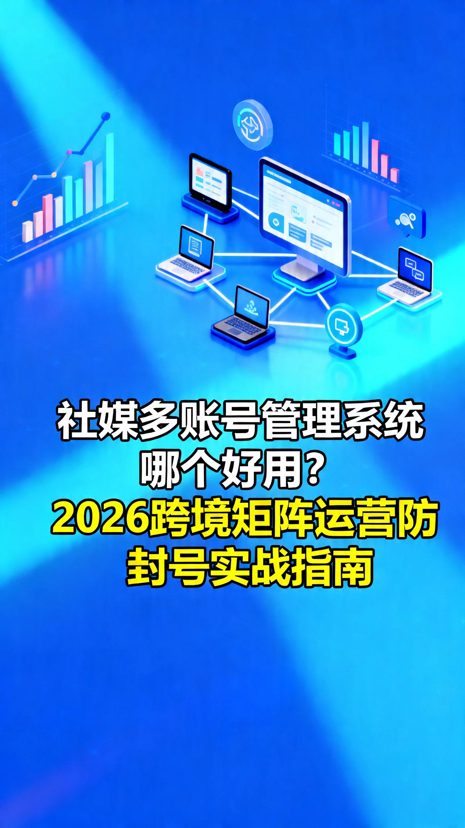 Which social media multi-account management system is best to use? 2026 Cross-border Matrix Operations Practical Guide to Preventing Account Banning